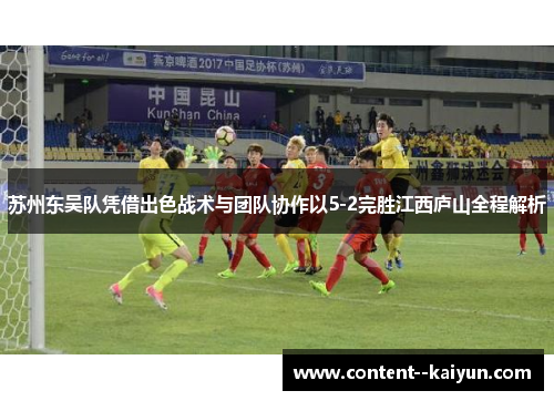 苏州东吴队凭借出色战术与团队协作以5-2完胜江西庐山全程解析