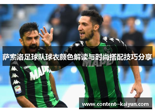 萨索洛足球队球衣颜色解读与时尚搭配技巧分享 萨索洛足球队球衣颜色解读与时尚搭配技巧分享