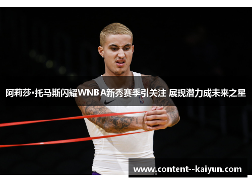 阿莉莎·托马斯闪耀WNBA新秀赛季引关注 展现潜力成未来之星