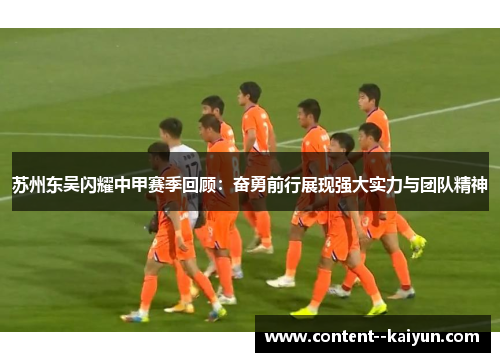 苏州东吴闪耀中甲赛季回顾:奋勇前行展现强大实力与团队精神 苏州东吴闪耀中甲赛季回顾:奋勇前行展现强大实力与团队精神