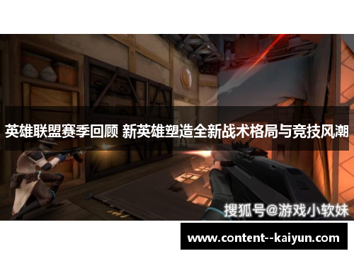 英雄联盟赛季回顾 新英雄塑造全新战术格局与竞技风潮 英雄联盟赛季回顾 新英雄塑造全新战术格局与竞技风潮