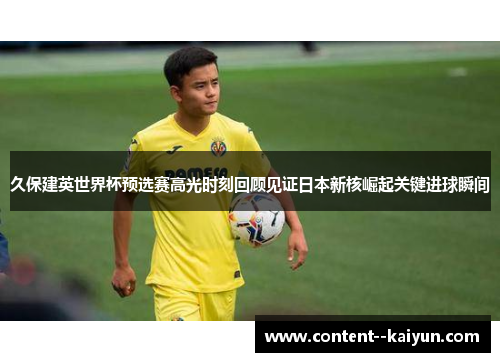 久保建英世界杯预选赛高光时刻回顾见证日本新核崛起关键进球瞬间