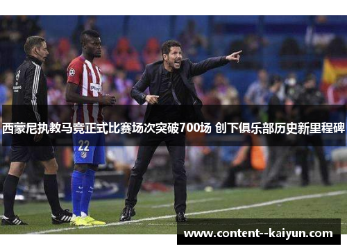 西蒙尼执教马竞正式比赛场次突破700场 创下俱乐部历史新里程碑
