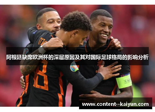 阿根廷缺席欧洲杯的深层原因及其对国际足球格局的影响分析